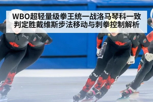 WBO超轻量级拳王统一战洛马琴科一致判定胜戴维斯步法移动与刺拳控制解析
