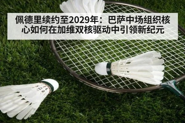 佩德里续约至2029年：巴萨中场组织核心如何在加维双核驱动中引领新纪元