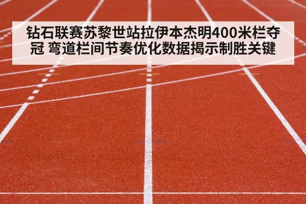 钻石联赛苏黎世站拉伊本杰明400米栏夺冠 弯道栏间节奏优化数据揭示制胜关键